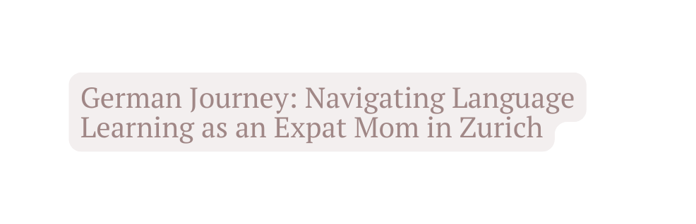 German Journey Navigating Language Learning as an Expat Mom in Zurich